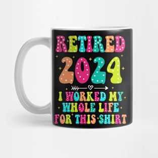 Retired 2024, Retirement Party, I Worked My Whole Life for This Shirt Mug